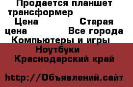 Продается планшет трансформер Asus tf 300 › Цена ­ 10 500 › Старая цена ­ 23 000 - Все города Компьютеры и игры » Ноутбуки   . Краснодарский край